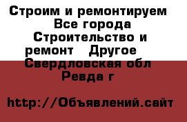 Строим и ремонтируем - Все города Строительство и ремонт » Другое   . Свердловская обл.,Ревда г.